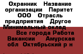 Охранник › Название организации ­ Паритет, ООО › Отрасль предприятия ­ Другое › Минимальный оклад ­ 30 000 - Все города Работа » Вакансии   . Амурская обл.,Октябрьский р-н